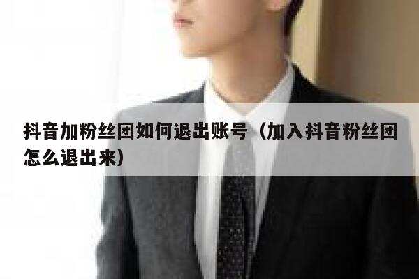 抖音加粉丝团如何退出账号（加入抖音粉丝团怎么退出来） 第1张