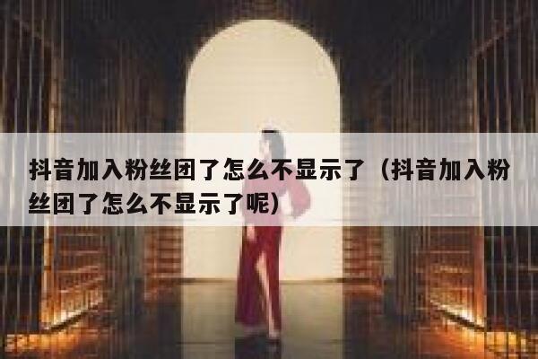 抖音加入粉丝团了怎么不显示了（抖音加入粉丝团了怎么不显示了呢） 第1张