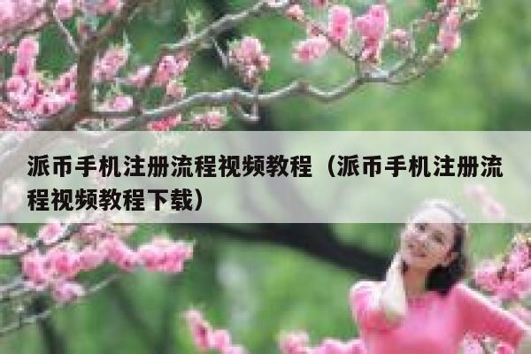 派币手机注册流程视频教程（派币手机注册流程视频教程下载） 第1张