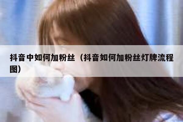 抖音中如何加粉丝（抖音如何加粉丝灯牌流程图） 第1张