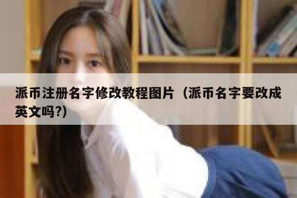 派币注册名字修改教程图片（派币名字要改成英文吗?） 第1张