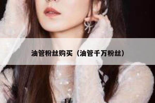 油管粉丝购买（油管千万粉丝） 第1张