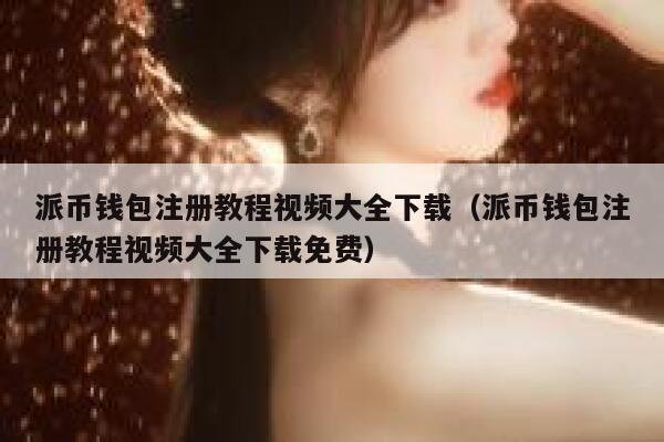 派币钱包注册教程视频大全下载（派币钱包注册教程视频大全下载免费） 第1张