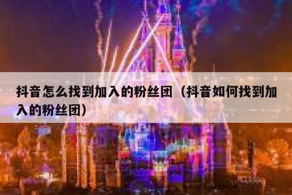 抖音怎么找到加入的粉丝团（抖音如何找到加入的粉丝团） 第1张