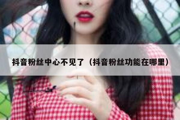 抖音粉丝中心不见了（抖音粉丝功能在哪里） 第1张