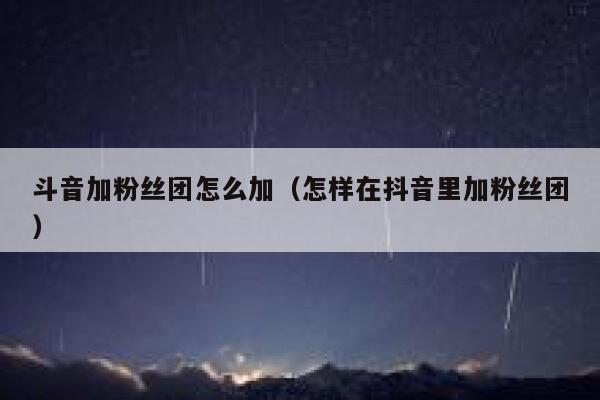 斗音加粉丝团怎么加（怎样在抖音里加粉丝团） 第1张