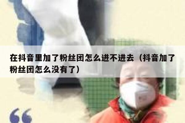 在抖音里加了粉丝团怎么进不进去（抖音加了粉丝团怎么没有了） 第1张