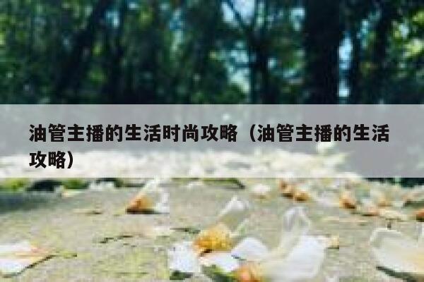 油管主播的生活时尚攻略（油管主播的生活 攻略） 第1张