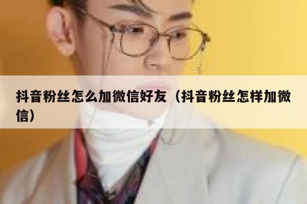 抖音粉丝怎么加微信好友（抖音粉丝怎样加微信） 第1张