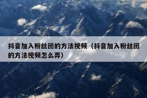 抖音加入粉丝团的方法视频（抖音加入粉丝团的方法视频怎么弄） 第1张