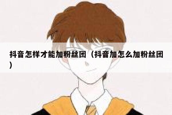 抖音怎样才能加粉丝团（抖音加怎么加粉丝团） 第1张