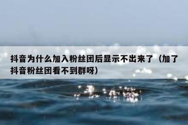 抖音为什么加入粉丝团后显示不出来了（加了抖音粉丝团看不到群呀） 第1张