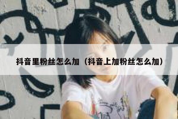抖音里粉丝怎么加（抖音上加粉丝怎么加） 第1张