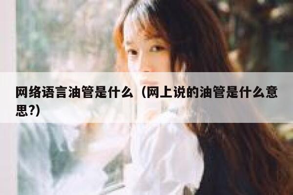 网络语言油管是什么（网上说的油管是什么意思?） 第1张