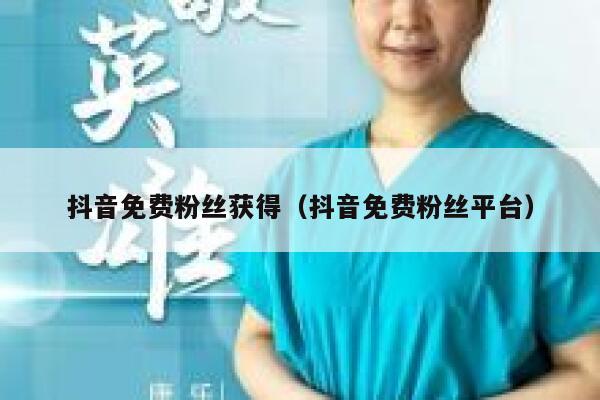 抖音免费粉丝获得（抖音免费粉丝平台） 第1张