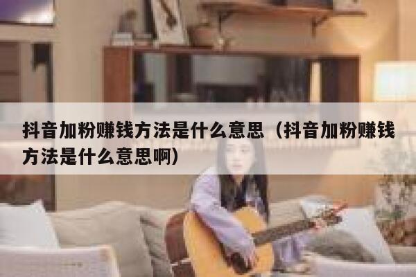 抖音加粉赚钱方法是什么意思（抖音加粉赚钱方法是什么意思啊） 第1张