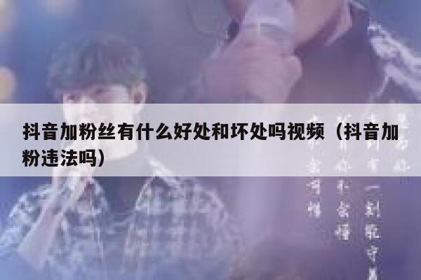 抖音加粉丝有什么好处和坏处吗视频（抖音加粉违法吗） 第1张