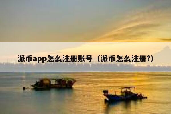 派币app怎么注册账号（派币怎么注册?） 第1张