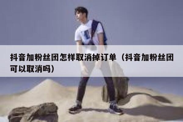 抖音加粉丝团怎样取消掉订单（抖音加粉丝团可以取消吗） 第1张