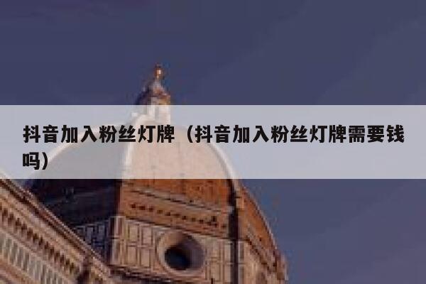 抖音加入粉丝灯牌（抖音加入粉丝灯牌需要钱吗） 第1张