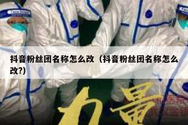 抖音粉丝团名称怎么改（抖音粉丝团名称怎么改?） 第1张