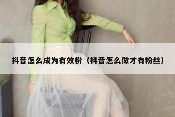 抖音怎么成为有效粉（抖音怎么做才有粉丝） 第1张
