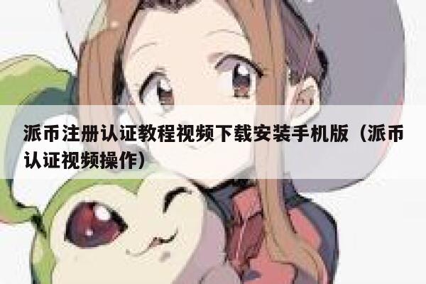 派币注册认证教程视频下载安装手机版（派币认证视频操作） 第1张