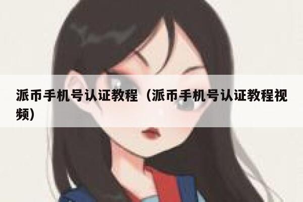 派币手机号认证教程（派币手机号认证教程视频） 第1张