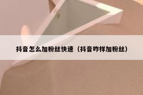抖音怎么加粉丝快速（抖音咋样加粉丝） 第1张