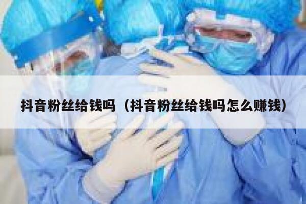 抖音粉丝给钱吗（抖音粉丝给钱吗怎么赚钱） 第1张