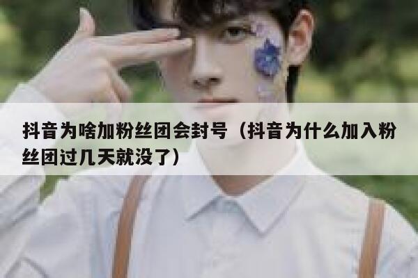 抖音为啥加粉丝团会封号（抖音为什么加入粉丝团过几天就没了） 第1张