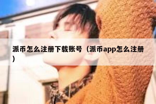 派币怎么注册下载账号（派币app怎么注册） 第1张