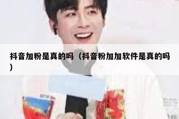 抖音加粉是真的吗（抖音粉加加软件是真的吗） 第1张