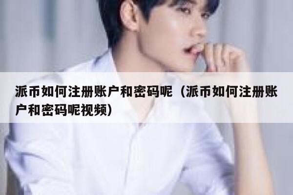 派币如何注册账户和密码呢（派币如何注册账户和密码呢视频） 第1张