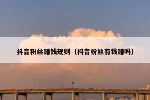 抖音粉丝赚钱规则（抖音粉丝有钱赚吗） 第1张