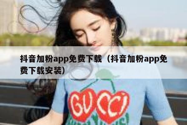 抖音加粉app免费下载（抖音加粉app免费下载安装） 第1张