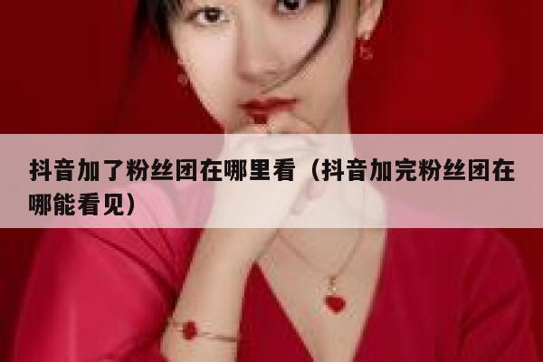 抖音加了粉丝团在哪里看（抖音加完粉丝团在哪能看见） 第1张