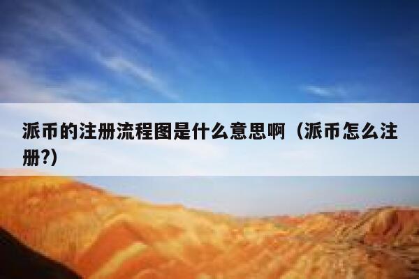派币的注册流程图是什么意思啊（派币怎么注册?） 第1张