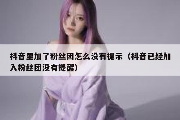 抖音里加了粉丝团怎么没有提示（抖音已经加入粉丝团没有提醒） 第1张