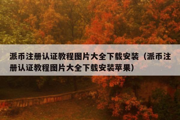 派币注册认证教程图片大全下载安装（派币注册认证教程图片大全下载安装苹果） 第1张
