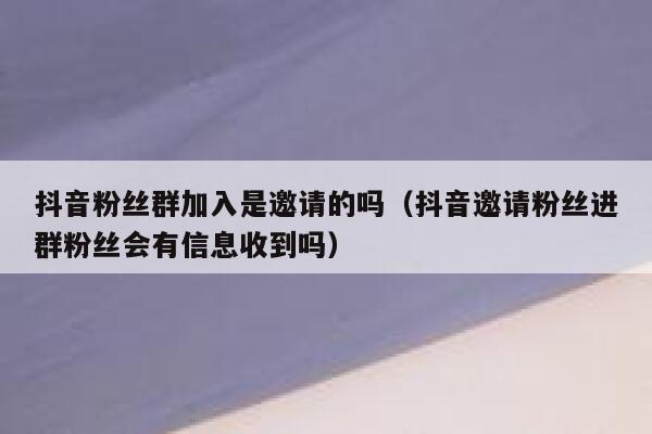 抖音粉丝群加入是邀请的吗(抖音邀请粉丝进群粉丝会有信息收到吗) 第1张 抖音粉丝群加入是邀请的吗(抖音邀请粉丝进群粉丝会有信息收到吗) 第1张