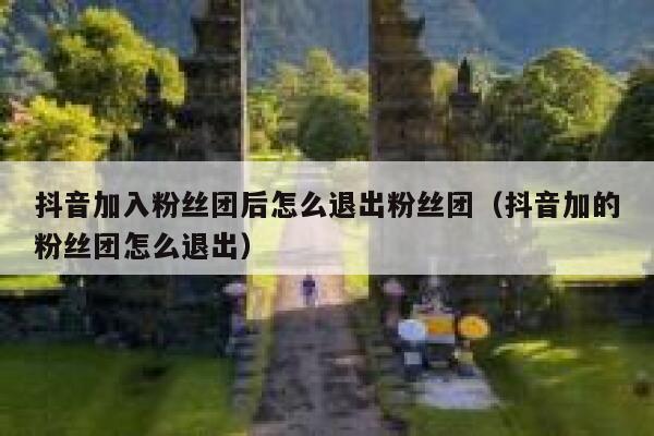 抖音加入粉丝团后怎么退出粉丝团（抖音加的粉丝团怎么退出） 第1张
