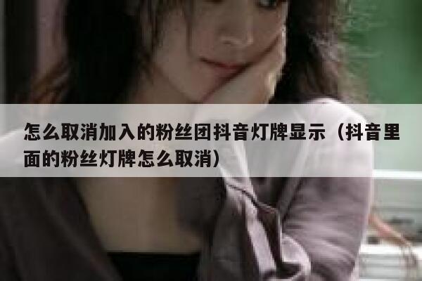 怎么取消加入的粉丝团抖音灯牌显示（抖音里面的粉丝灯牌怎么取消） 第1张