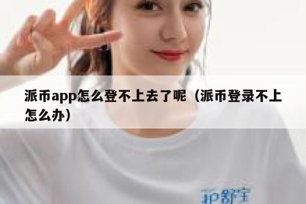 派币app怎么登不上去了呢（派币登录不上怎么办） 第1张
