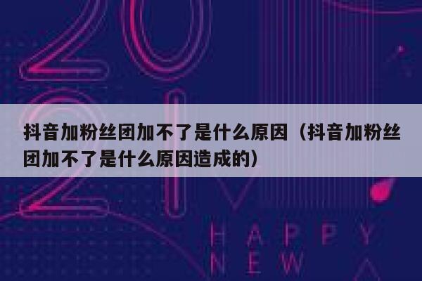 抖音加粉丝团加不了是什么原因（抖音加粉丝团加不了是什么原因造成的） 第1张