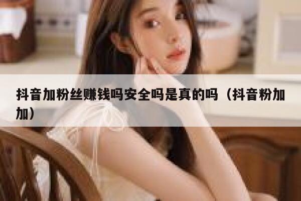 抖音加粉丝赚钱吗安全吗是真的吗（抖音粉加加） 第1张