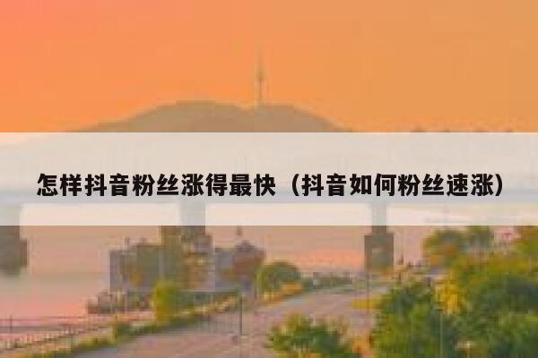 怎样抖音粉丝涨得最快（抖音如何粉丝速涨） 第1张