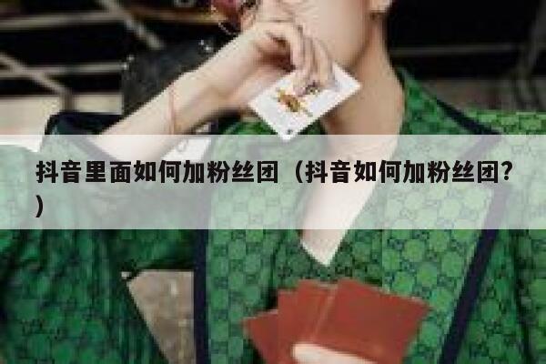 抖音里面如何加粉丝团（抖音如何加粉丝团?） 第1张