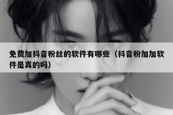 免费加抖音粉丝的软件有哪些(抖音粉加加软件是真的吗) 第1张 免费加抖音粉丝的软件有哪些(抖音粉加加软件是真的吗) 第1张
