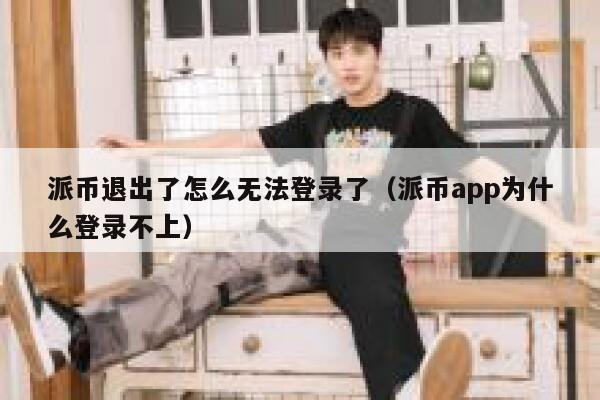 派币退出了怎么无法登录了（派币app为什么登录不上） 第1张